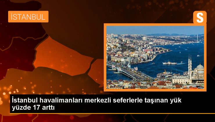 İstanbul Havalimanı ve Sabiha Gökçen’de Yük Taşımacılığında Artış