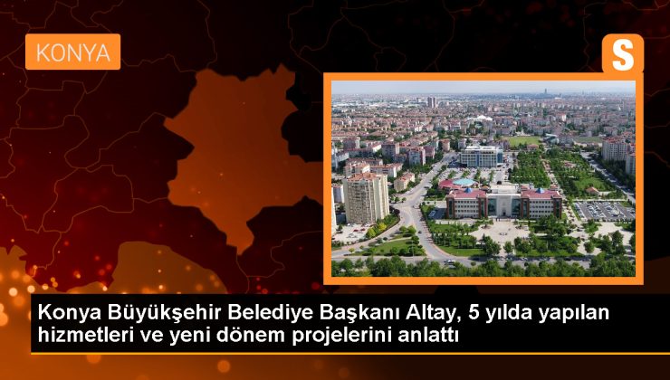 Konya Büyükşehir Belediye Başkanı Uğur İbrahim Altay, yatırımları ve projeleri paylaştı