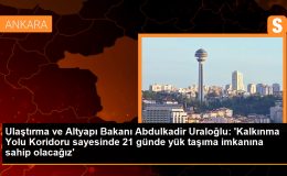 Ulaştırma ve Altyapı Bakanı: Kalkınma Yolu Koridoru ile Yük Taşıma Süresi 21 Güne İnecek