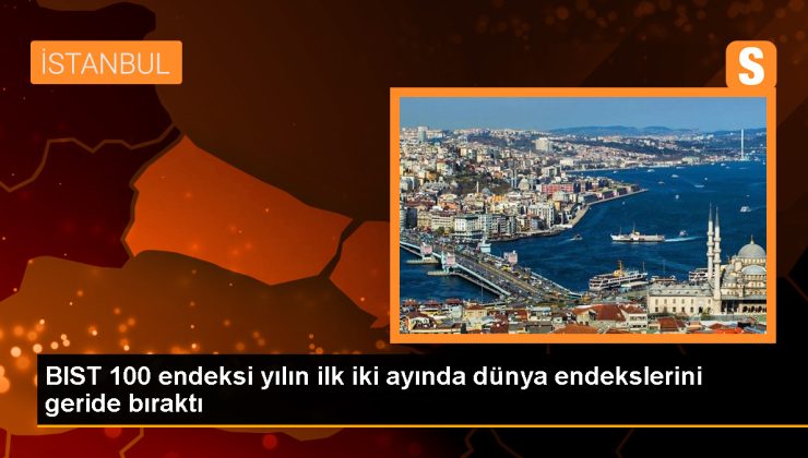 BIST 100 endeksi yılın ilk iki ayında dünya endekslerini geride bıraktı